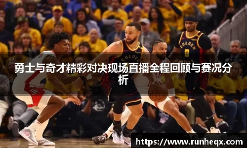 勇士与奇才精彩对决现场直播全程回顾与赛况分析
